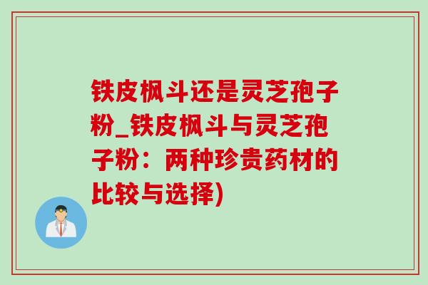 铁皮枫斗还是灵芝孢子粉_铁皮枫斗与灵芝孢子粉：两种珍贵药材的比较与选择)
