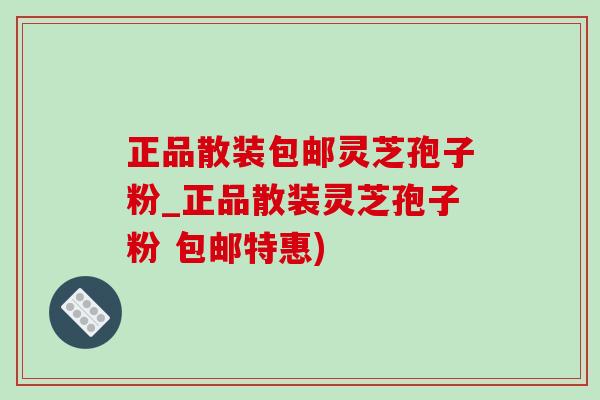 正品散装包邮灵芝孢子粉_正品散装灵芝孢子粉 包邮特惠)