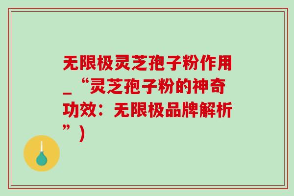 无限极灵芝孢子粉作用_“灵芝孢子粉的神奇功效：无限极品牌解析”)