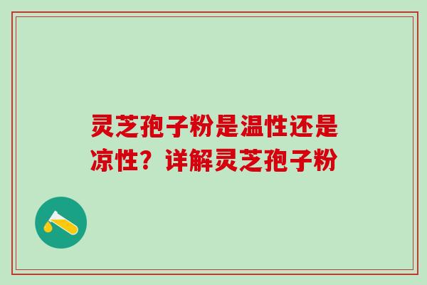 灵芝孢子粉是温性还是凉性？详解灵芝孢子粉