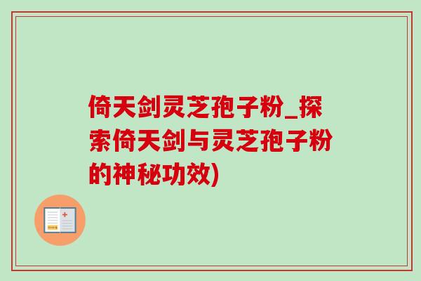 倚天剑灵芝孢子粉_探索倚天剑与灵芝孢子粉的神秘功效)