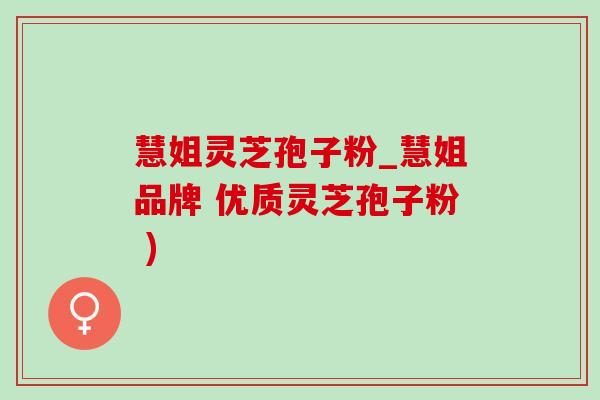 慧姐灵芝孢子粉_慧姐品牌 优质灵芝孢子粉 )