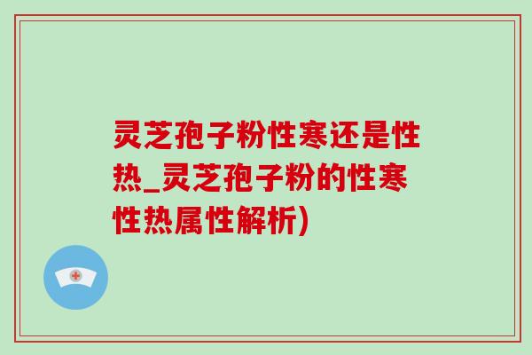 灵芝孢子粉性寒还是性热_灵芝孢子粉的性寒性热属性解析)