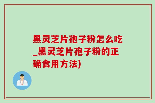 黑灵芝片孢子粉怎么吃_黑灵芝片孢子粉的正确食用方法)