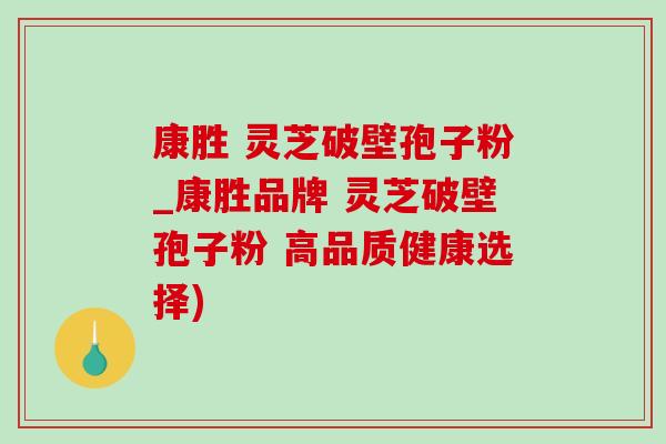 康胜 灵芝破壁孢子粉_康胜品牌 灵芝破壁孢子粉 高品质健康选择)
