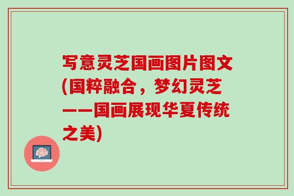 写意灵芝国画图片图文(国粹融合，梦幻灵芝——国画展现华夏传统之美)