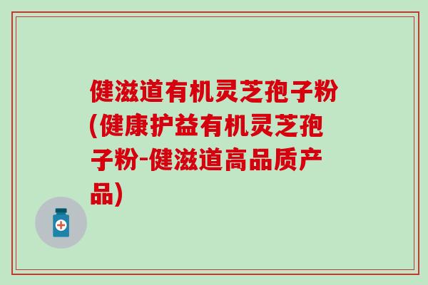 健滋道有机灵芝孢子粉(健康护益有机灵芝孢子粉-健滋道高品质产品)
