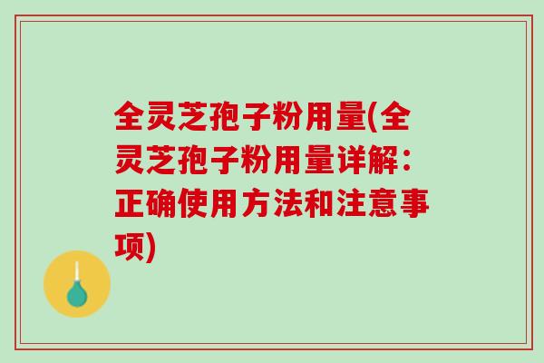 全灵芝孢子粉用量(全灵芝孢子粉用量详解：正确使用方法和注意事项)