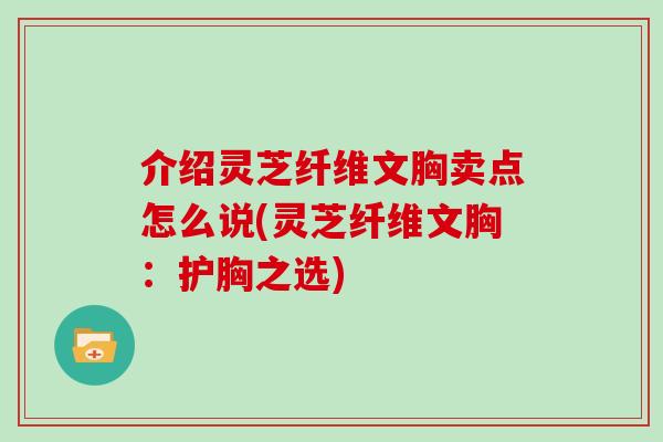 介绍灵芝纤维文胸卖点怎么说(灵芝纤维文胸：护胸之选)
