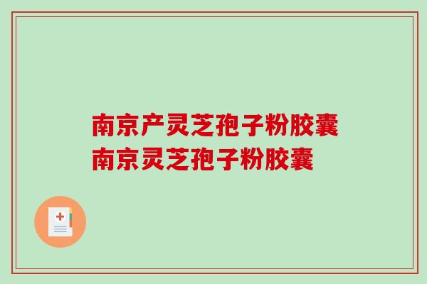 南京产灵芝孢子粉胶囊南京灵芝孢子粉胶囊