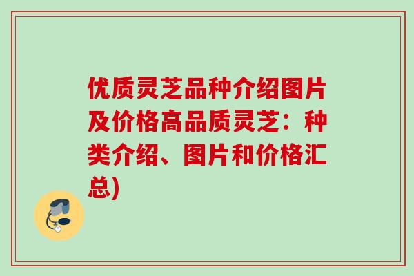 优质灵芝品种介绍图片及价格高品质灵芝：种类介绍、图片和价格汇总)