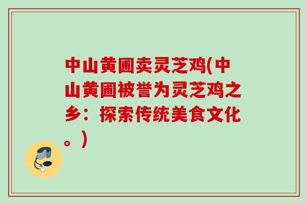 中山黄圃卖灵芝鸡(中山黄圃被誉为灵芝鸡之乡：探索传统美食文化。)