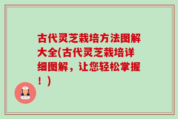 古代灵芝栽培方法图解大全(古代灵芝栽培详细图解，让您轻松掌握！)