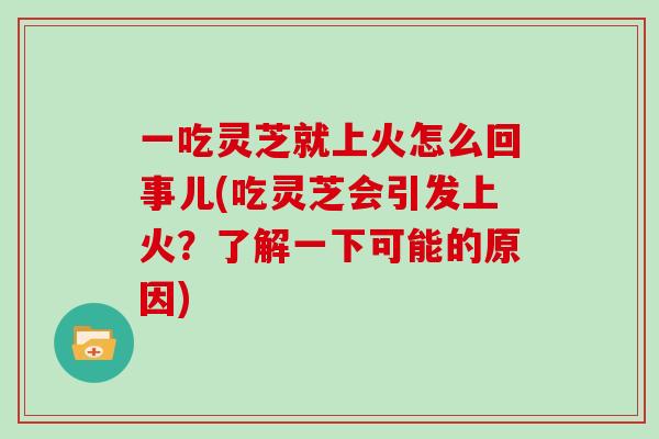 一吃灵芝就上火怎么回事儿(吃灵芝会引发上火？了解一下可能的原因)