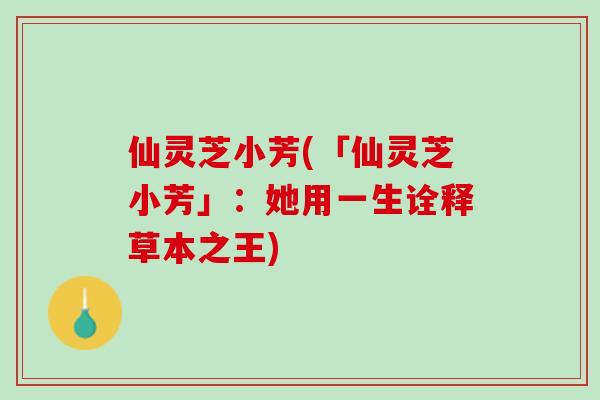 仙灵芝小芳(「仙灵芝小芳」：她用一生诠释草本之王)