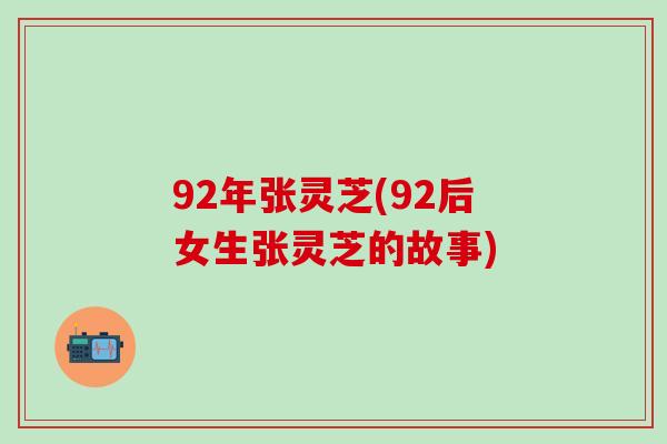 92年张灵芝(92后女生张灵芝的故事)