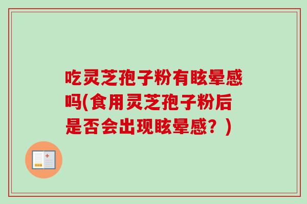 吃灵芝孢子粉有眩晕感吗(食用灵芝孢子粉后是否会出现眩晕感？)