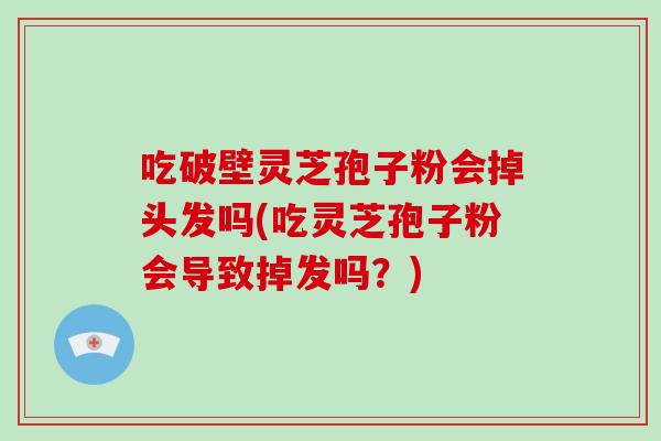 吃破壁灵芝孢子粉会掉头发吗(吃灵芝孢子粉会导致掉发吗？)