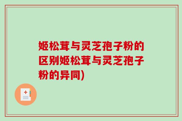 姬松茸与灵芝孢子粉的区别姬松茸与灵芝孢子粉的异同)