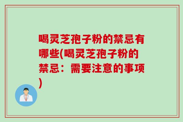 喝灵芝孢子粉的禁忌有哪些(喝灵芝孢子粉的禁忌：需要注意的事项)