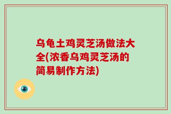 乌龟土鸡灵芝汤做法大全(浓香乌鸡灵芝汤的简易制作方法)
