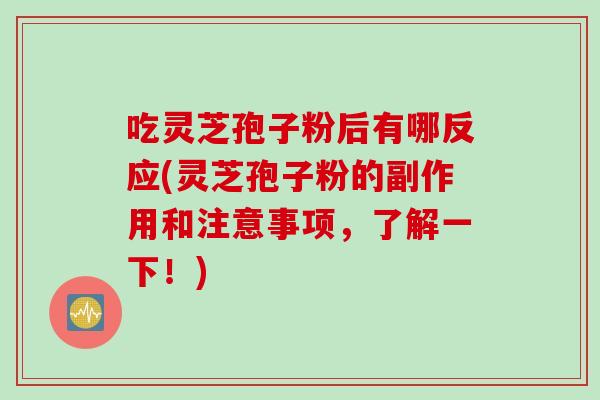 吃灵芝孢子粉后有哪反应(灵芝孢子粉的副作用和注意事项，了解一下！)