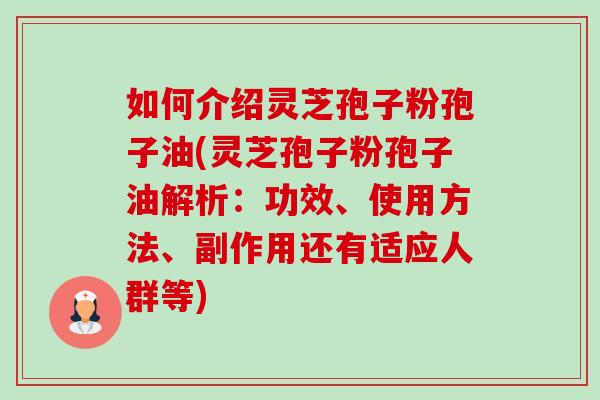 如何介绍灵芝孢子粉孢子油(灵芝孢子粉孢子油解析：功效、使用方法、副作用还有适应人群等)