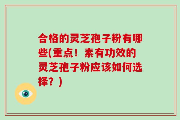 合格的灵芝孢子粉有哪些(重点！素有功效的灵芝孢子粉应该如何选择？)