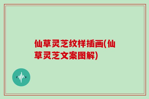 仙草灵芝纹样插画(仙草灵芝文案图解)