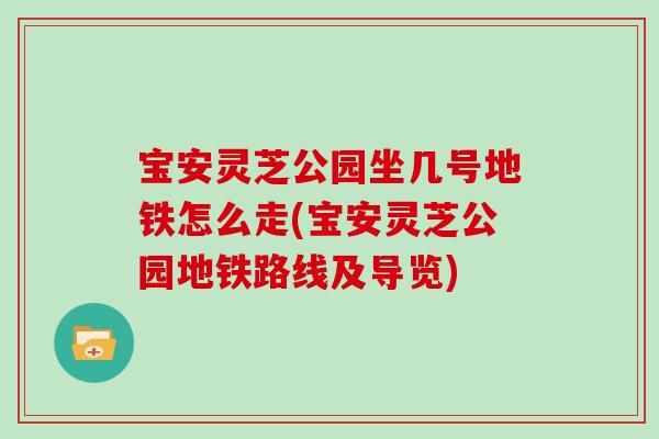 宝安灵芝公园坐几号地铁怎么走(宝安灵芝公园地铁路线及导览)