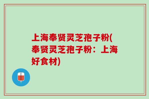 上海奉贤灵芝孢子粉(奉贤灵芝孢子粉：上海好食材)