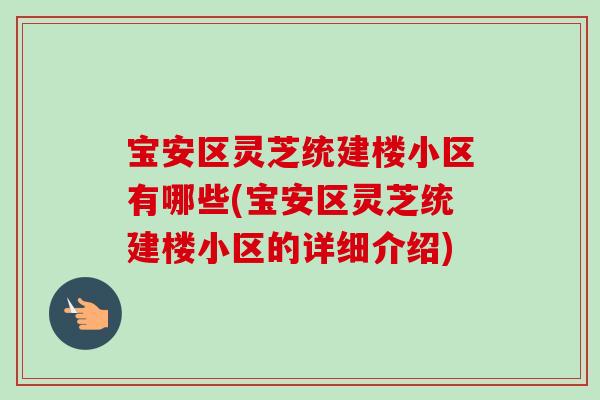 宝安区灵芝统建楼小区有哪些(宝安区灵芝统建楼小区的详细介绍)