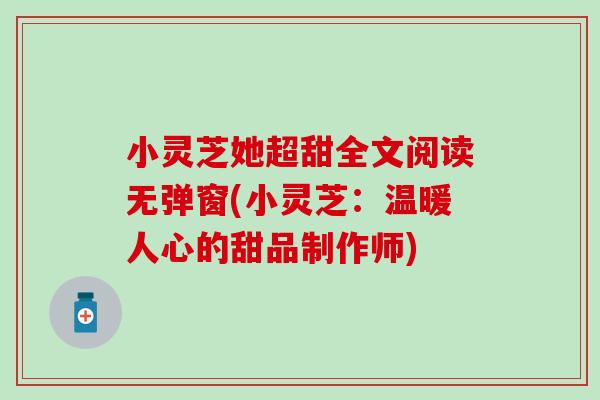 小灵芝她超甜全文阅读无弹窗(小灵芝：温暖人心的甜品制作师)