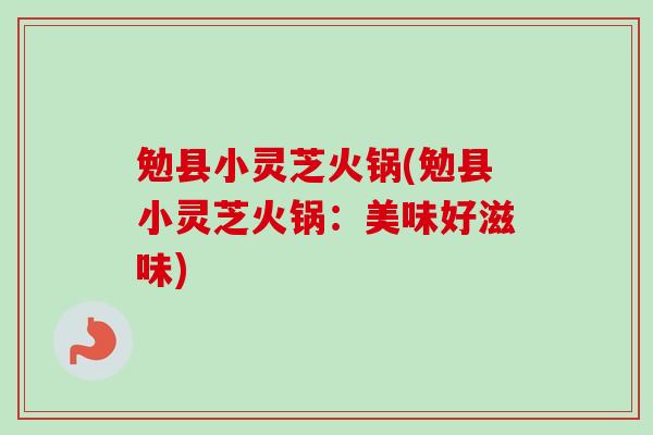 勉县小灵芝火锅(勉县小灵芝火锅：美味好滋味)