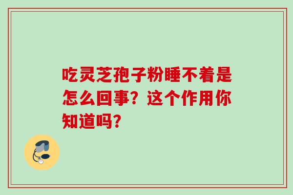 吃灵芝孢子粉睡不着是怎么回事？这个作用你知道吗？
