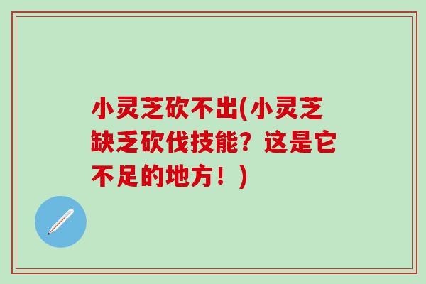 小灵芝砍不出(小灵芝缺乏砍伐技能？这是它不足的地方！)