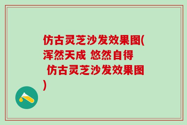 仿古灵芝沙发效果图(浑然天成 悠然自得  仿古灵芝沙发效果图)