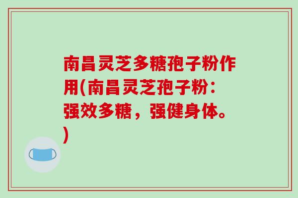 南昌灵芝多糖孢子粉作用(南昌灵芝孢子粉：强效多糖，强健身体。)
