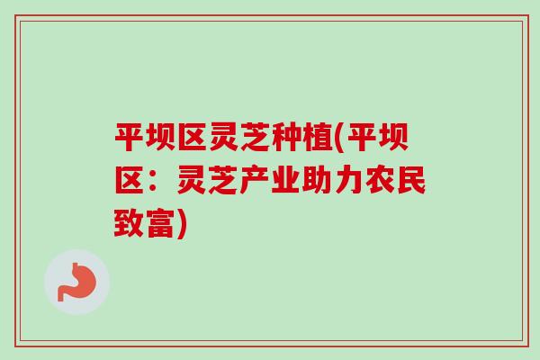 平坝区灵芝种植(平坝区：灵芝产业助力农民致富)