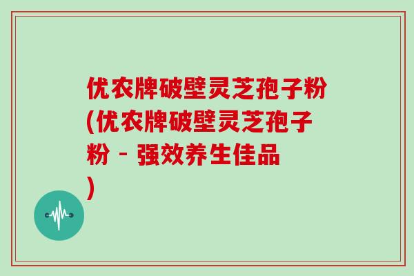 优农牌破壁灵芝孢子粉(优农牌破壁灵芝孢子粉 - 强效养生佳品)