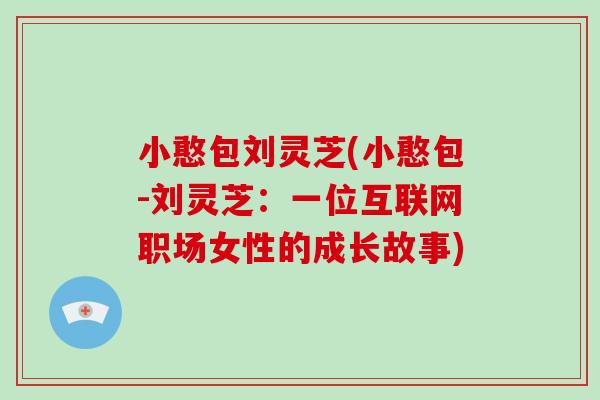 小憨包刘灵芝(小憨包-刘灵芝：一位互联网职场女性的成长故事)