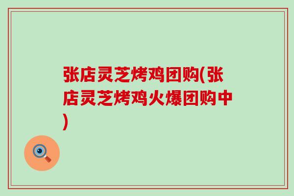 张店灵芝烤鸡团购(张店灵芝烤鸡火爆团购中)