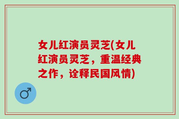 女儿红演员灵芝(女儿红演员灵芝，重温经典之作，诠释民国风情)