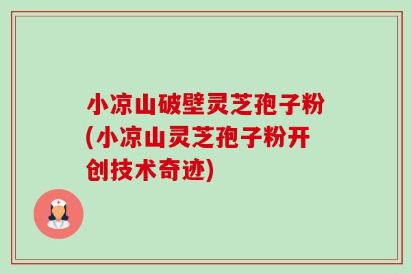 小凉山破壁灵芝孢子粉(小凉山灵芝孢子粉开创技术奇迹)