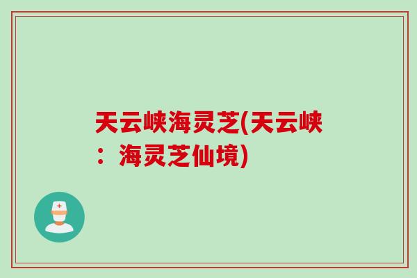天云峡海灵芝(天云峡：海灵芝仙境)