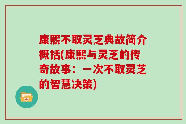 康熙不取灵芝典故简介概括(康熙与灵芝的传奇故事：一次不取灵芝的智慧决策)