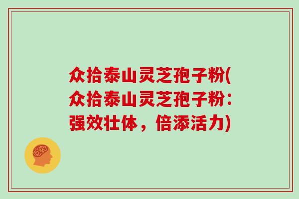 众拾泰山灵芝孢子粉(众拾泰山灵芝孢子粉：强效壮体，倍添活力)