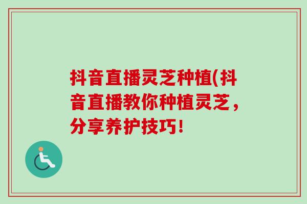 抖音直播灵芝种植(抖音直播教你种植灵芝，分享养护技巧！