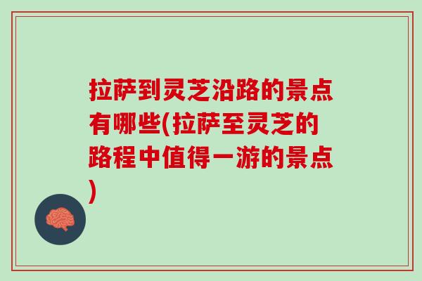拉萨到灵芝沿路的景点有哪些(拉萨至灵芝的路程中值得一游的景点)