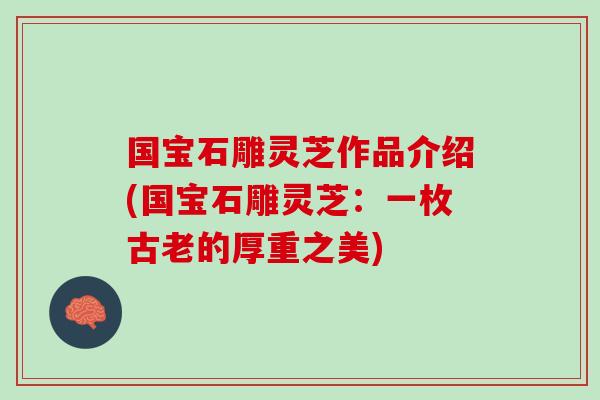 国宝石雕灵芝作品介绍(国宝石雕灵芝：一枚古老的厚重之美)